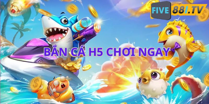 ban-ca-h5-choi-ngay